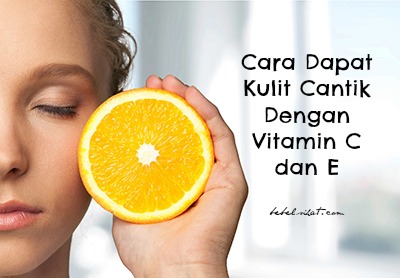 Cara Dapat Kulit Cantik Dengan Vitamin C dan E