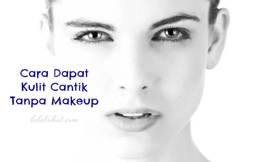 Cara Dapat Kulit Cantik Tanpa Makeup