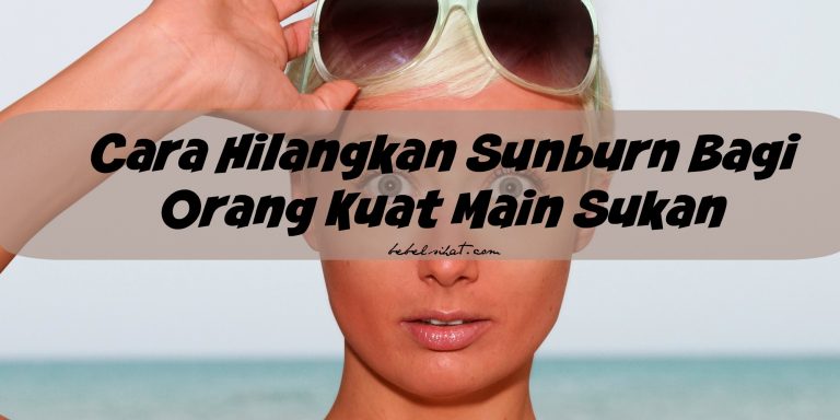 Cara Hilangkan Sunburn Bagi Orang Kuat Main Sukan